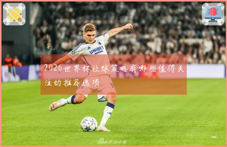 2026世界杯让球策略有哪些值得关注的推荐选项