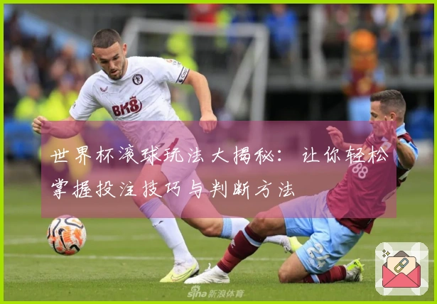 世界杯滚球玩法大揭秘：让你轻松掌握投注技巧与判断方法