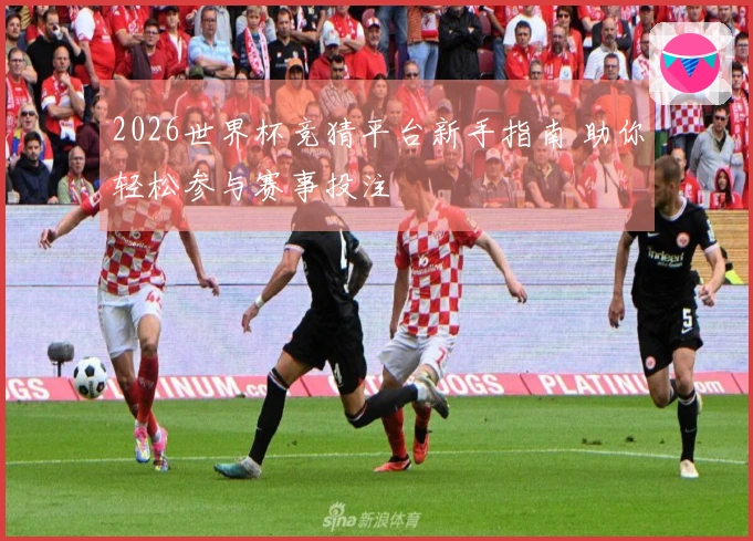 2026世界杯竞猜平台新手指南 助你轻松参与赛事投注