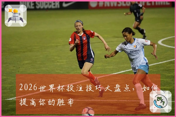 2026世界杯投注技巧大盘点，如何提高你的胜率