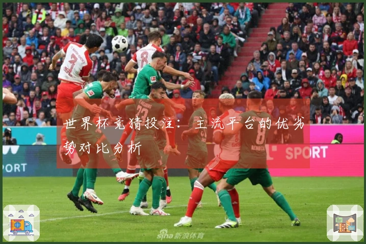 世界杯竞猜投注：主流平台的优劣势对比分析