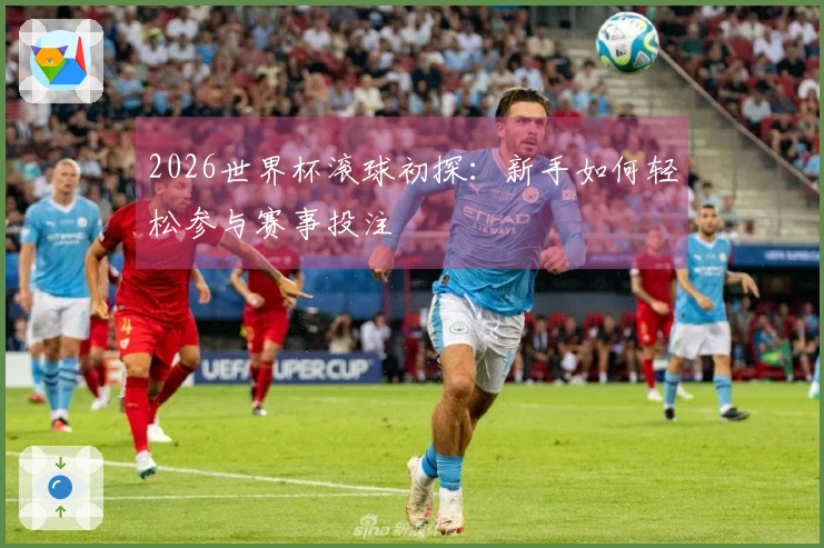 2026世界杯滚球初探：新手如何轻松参与赛事投注