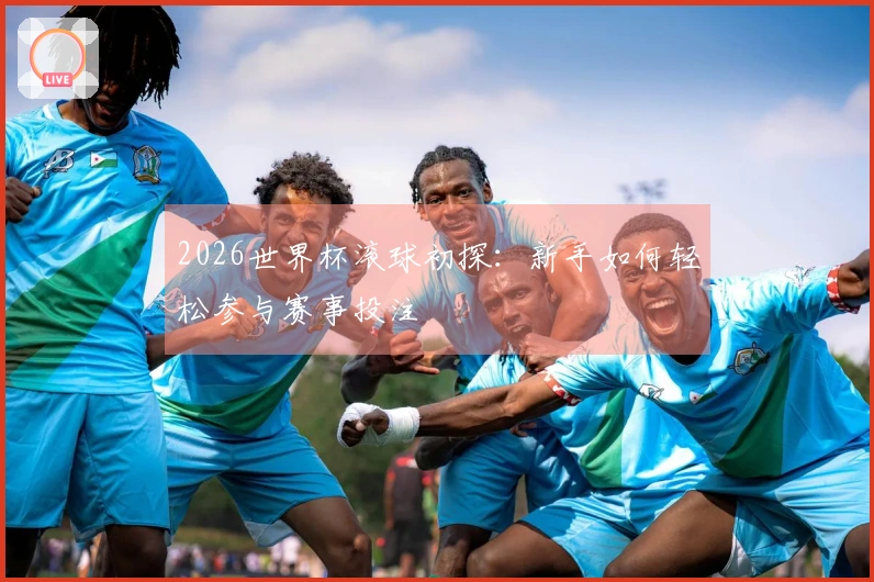 2026世界杯滚球初探：新手如何轻松参与赛事投注