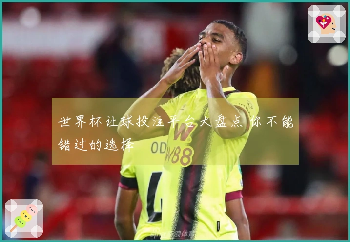 世界杯让球投注平台大盘点 你不能错过的选择