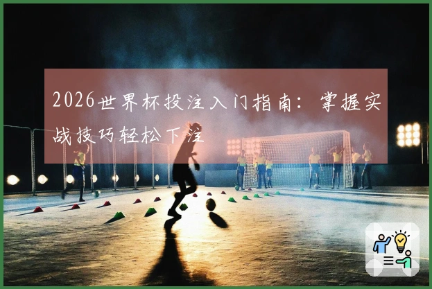 2026世界杯投注入门指南：掌握实战技巧轻松下注